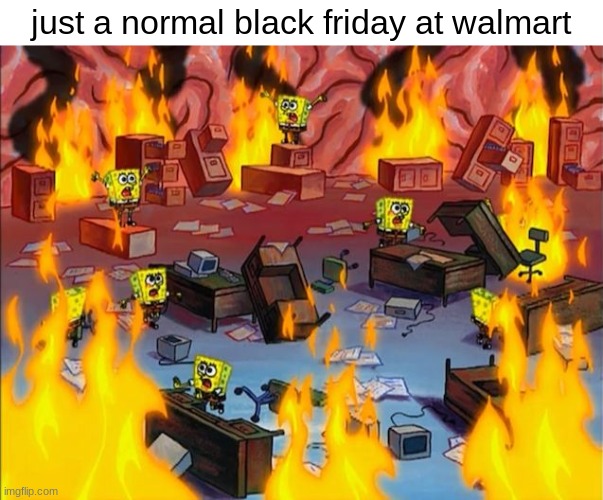 wreak havoc little boys | just a normal black friday at walmart | image tagged in spongebob fire,black friday,memes,relatable,walmart,holidays | made w/ Imgflip meme maker