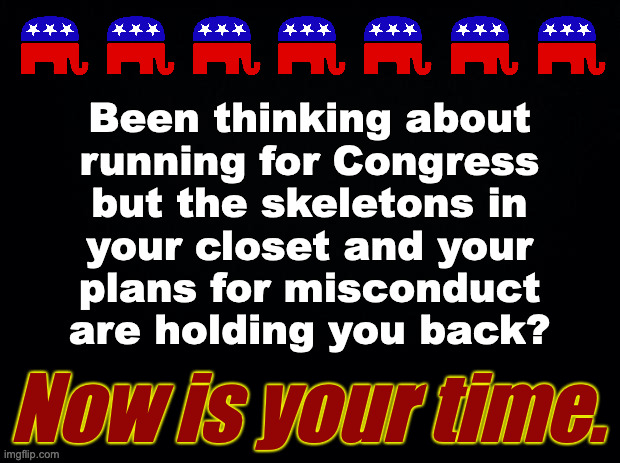 No rules far right. | Been thinking about
running for Congress
but the skeletons in
your closet and your
plans for misconduct
are holding you back? Now is your time. | image tagged in gop,memes,no rules far right | made w/ Imgflip meme maker