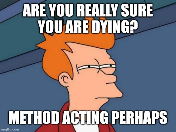 Common error | ARE YOU REALLY SURE
YOU ARE DYING? METHOD ACTING PERHAPS | image tagged in memes,futurama fry | made w/ Imgflip meme maker