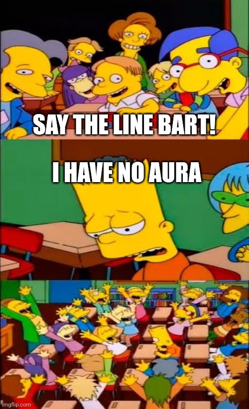 say the line bart! simpsons | SAY THE LINE BART! I HAVE NO AURA | image tagged in say the line bart simpsons | made w/ Imgflip meme maker