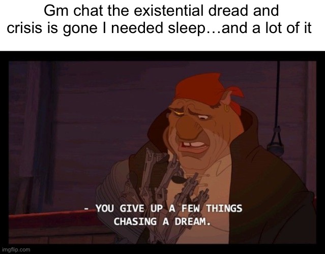 Gm chat the existential dread and crisis is gone I needed sleep…and a lot of it | made w/ Imgflip meme maker