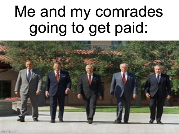 I’m either Nixon or Reagan :) | Me and my comrades going to get paid: | image tagged in richard nixon,jimmy carter,ronald reagan,george bush,money | made w/ Imgflip meme maker