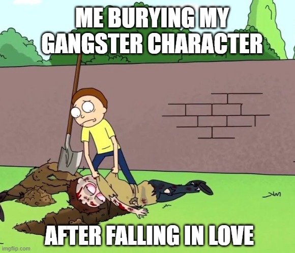 Morty with his dead body | ME BURYING MY GANGSTER CHARACTER; AFTER FALLING IN LOVE | image tagged in morty with his dead body | made w/ Imgflip meme maker