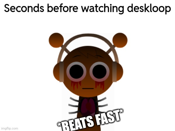 Seconds before watching deskloop; *BEATS FAST* | made w/ Imgflip meme maker