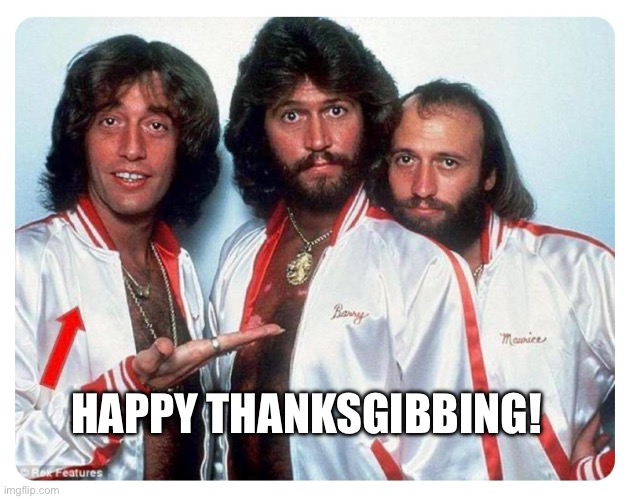 Happy ThanksGibbing | HAPPY THANKSGIBBING! | image tagged in thanksgiving,bee gees | made w/ Imgflip meme maker