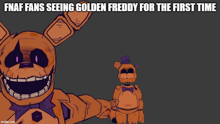 its true | FNAF FANS SEEING GOLDEN FREDDY FOR THE FIRST TIME | image tagged in fnaf,funny,blender | made w/ Imgflip meme maker