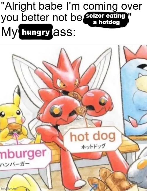 Image Title | "Alright babe I'm coming over you better not be               "; scizor eating 
a hotdog; hungry; My          ass: | image tagged in scizor eating a hot dog | made w/ Imgflip meme maker