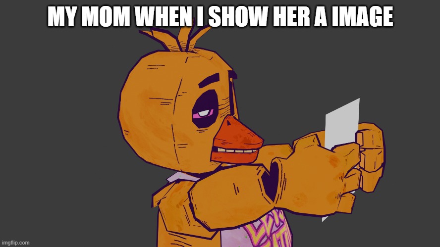 MY MOM WHEN I SHOW HER A IMAGE | image tagged in fnaf,funny,blender,relatable | made w/ Imgflip meme maker