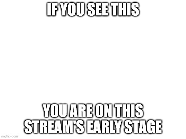 Early stage | IF YOU SEE THIS; YOU ARE ON THIS STREAM'S EARLY STAGE | image tagged in tag | made w/ Imgflip meme maker