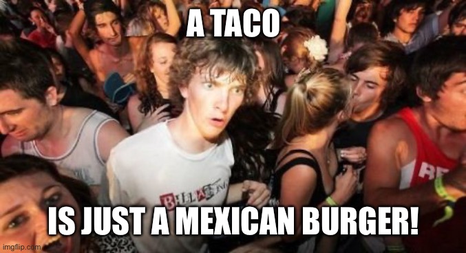 A realization about tacos | A TACO; IS JUST A MEXICAN BURGER! | image tagged in memes,sudden clarity clarence | made w/ Imgflip meme maker