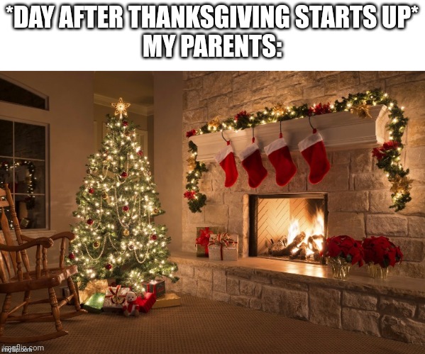 Caught my mom pulling out the decorations today | *DAY AFTER THANKSGIVING STARTS UP*
MY PARENTS: | image tagged in merry christmas,day after thanksgiving | made w/ Imgflip meme maker