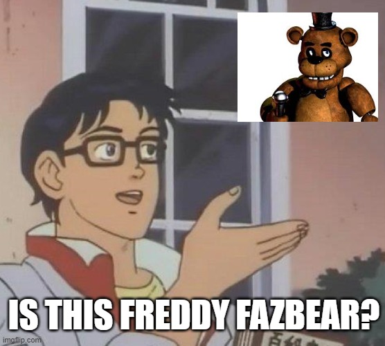 har, har, har har, har... | IS THIS FREDDY FAZBEAR? | image tagged in memes,is this a pigeon | made w/ Imgflip meme maker