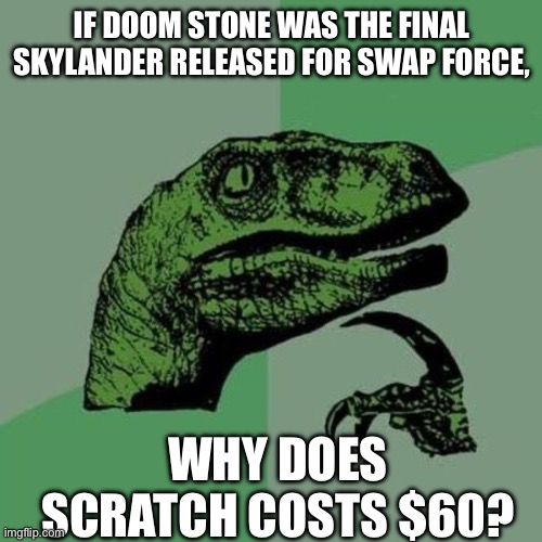 Hmmm… | IF DOOM STONE WAS THE FINAL SKYLANDER RELEASED FOR SWAP FORCE, WHY DOES SCRATCH COSTS $60? | image tagged in raptor | made w/ Imgflip meme maker