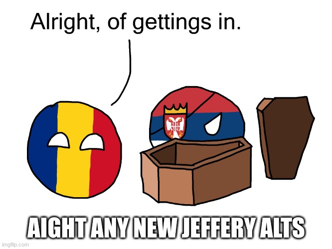 Alright, of gettings in. | AIGHT ANY NEW JEFFERY ALTS | image tagged in alright of gettings in | made w/ Imgflip meme maker