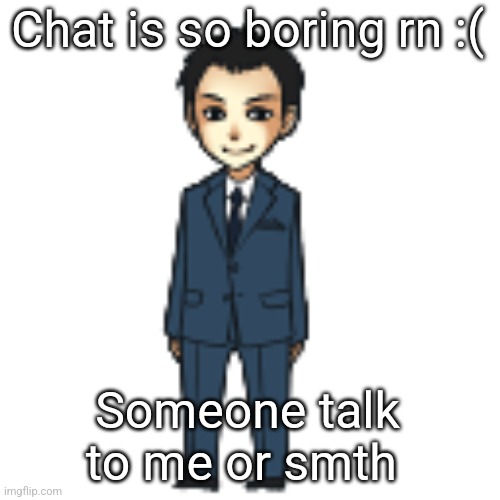 Moriarty but a shimeji | Chat is so boring rn :(; Someone talk to me or smth | image tagged in moriarty but a shimeji | made w/ Imgflip meme maker