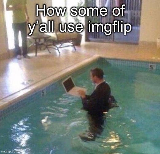 For real though some of y’all need to take a break | How some of y’all use imgflip | made w/ Imgflip meme maker