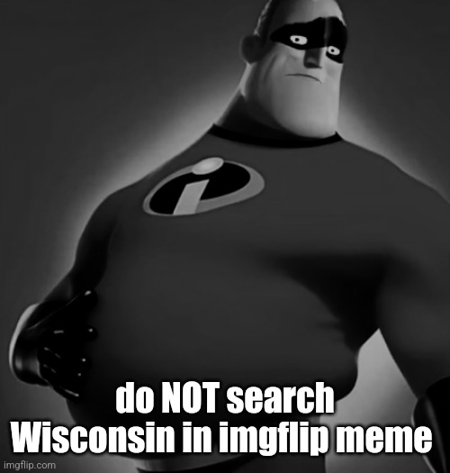 Incredible Uncanny | do NOT search Wisconsin in imgflip meme | image tagged in incredible uncanny | made w/ Imgflip meme maker