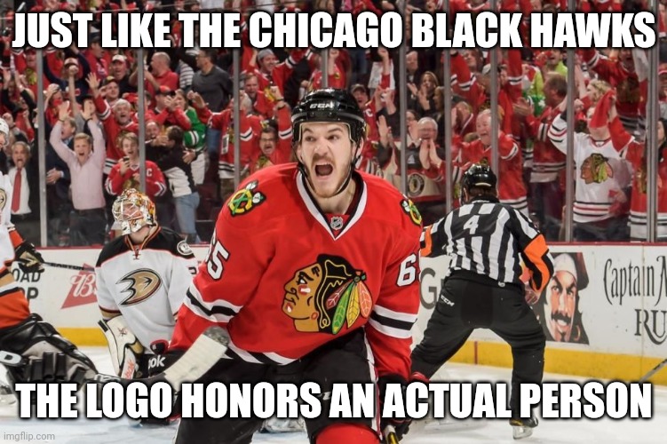 Chicago Blackhawks | JUST LIKE THE CHICAGO BLACK HAWKS THE LOGO HONORS AN ACTUAL PERSON | image tagged in chicago blackhawks | made w/ Imgflip meme maker