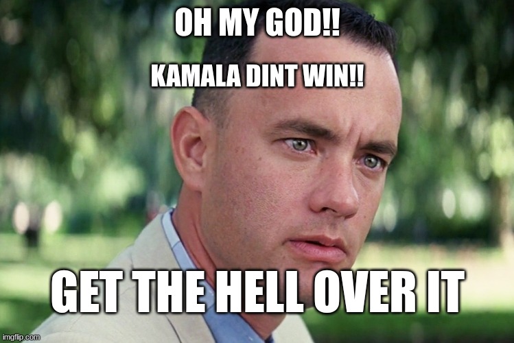 And Just Like That | OH MY GOD!! KAMALA DINT WIN!! GET THE HELL OVER IT | image tagged in memes,and just like that | made w/ Imgflip meme maker