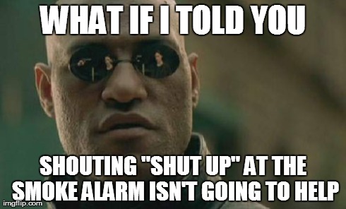 Matrix Morpheus | WHAT IF I TOLD YOU SHOUTING "SHUT UP" AT THE SMOKE ALARM ISN'T GOING TO HELP | image tagged in memes,matrix morpheus,AdviceAnimals | made w/ Imgflip meme maker