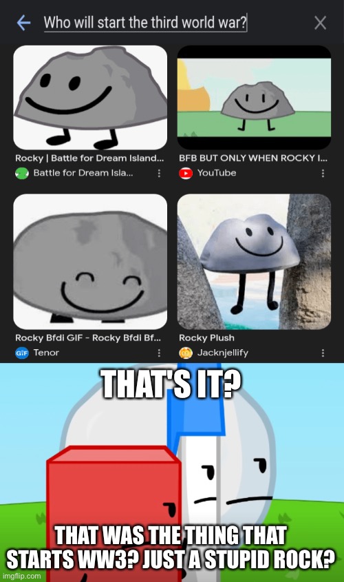 THAT'S IT? THAT WAS THE THING THAT STARTS WW3? JUST A STUPID ROCK? | image tagged in you got the whole sqaud laughing bfdi version | made w/ Imgflip meme maker