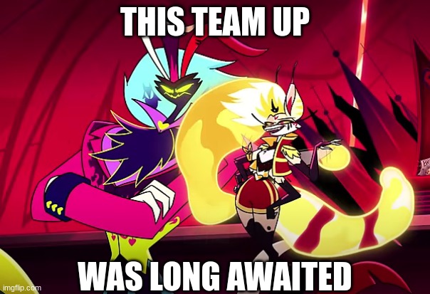 SLAAAAAAY! | THIS TEAM UP; WAS LONG AWAITED | image tagged in hazbin hotel,helluva boss | made w/ Imgflip meme maker