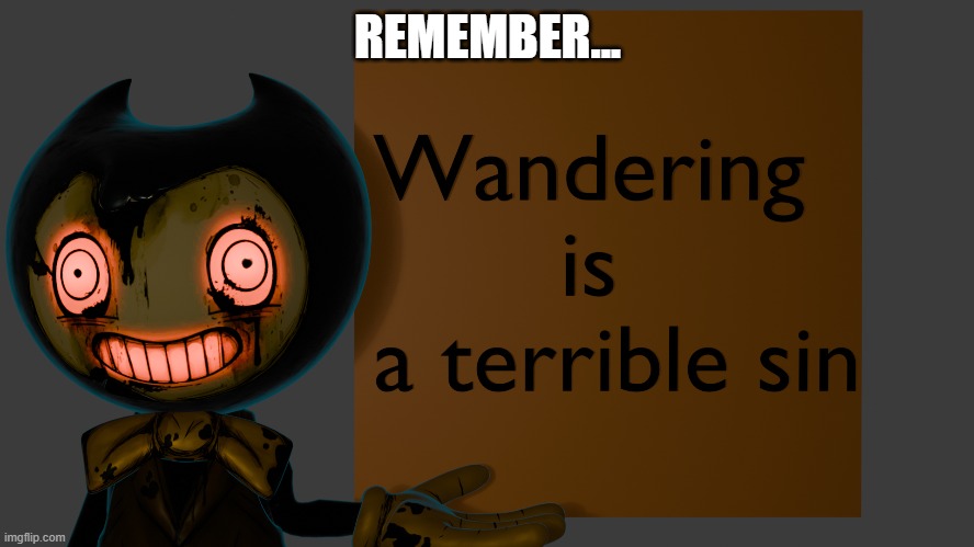 REMEMBER... | image tagged in funny,bendy and the ink machine | made w/ Imgflip meme maker