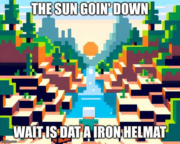 Minecraft | THE SUN GOIN' DOWN; WAIT IS DAT A IRON HELMAT | image tagged in minecraft | made w/ Imgflip meme maker