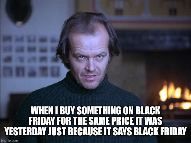 Black Friday | WHEN I BUY SOMETHING ON BLACK FRIDAY FOR THE SAME PRICE IT WAS YESTERDAY JUST BECAUSE IT SAYS BLACK FRIDAY | image tagged in creepy look shining jack nicholson | made w/ Imgflip meme maker