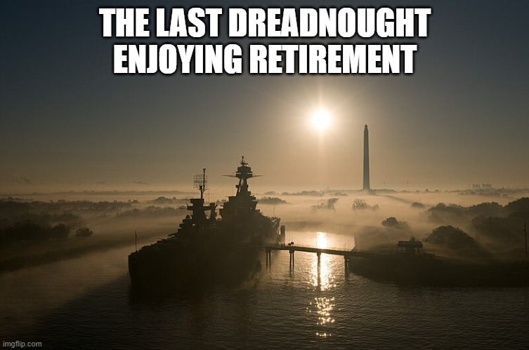 Since 1948, Retirement has been great, | THE LAST DREADNOUGHT ENJOYING RETIREMENT | image tagged in retirement | made w/ Imgflip meme maker