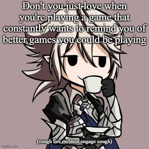 male Corrin sipping tea | Don't you just love when you're playing a game that constantly wants to remind you of better games you could be playing; (cough fire emblem engage cough) | image tagged in male corrin sipping tea | made w/ Imgflip meme maker