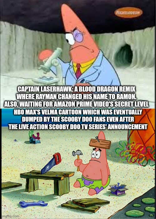 PAtrick, Smart Dumb | CAPTAIN LASERHAWK: A BLOOD DRAGON REMIX WHERE RAYMAN CHANGED HIS NAME TO RAMON.
ALSO, WAITING FOR AMAZON PRIME VIDEO'S SECRET LEVEL; HBO MAX'S VELMA CARTOON WHICH WAS EVENTUALLY DUMPED BY THE SCOOBY DOO FANS EVEN AFTER THE LIVE ACTION SCOOBY DOO TV SERIES' ANNOUNCEMENT | image tagged in patrick smart dumb,velma,captain laserhawk,amazon prime,rayman | made w/ Imgflip meme maker