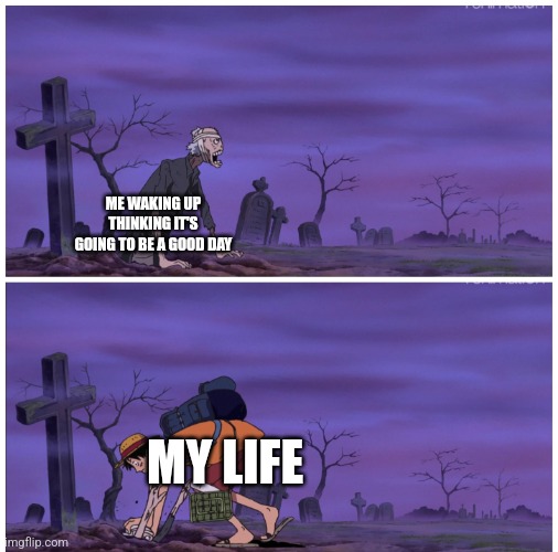 Luffy pushing zombie | ME WAKING UP THINKING IT'S GOING TO BE A GOOD DAY; MY LIFE | image tagged in luffy pushing zombie | made w/ Imgflip meme maker