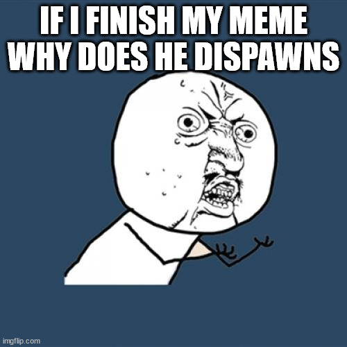 Y U No | IF I FINISH MY MEME WHY DOES HE DISPAWNS | image tagged in memes,y u no,funny memes,funny,reality | made w/ Imgflip meme maker