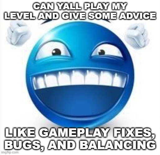 112578620 | CAN YALL PLAY MY LEVEL AND GIVE SOME ADVICE; LIKE GAMEPLAY FIXES, BUGS, AND BALANCING | image tagged in laughing blue guy | made w/ Imgflip meme maker