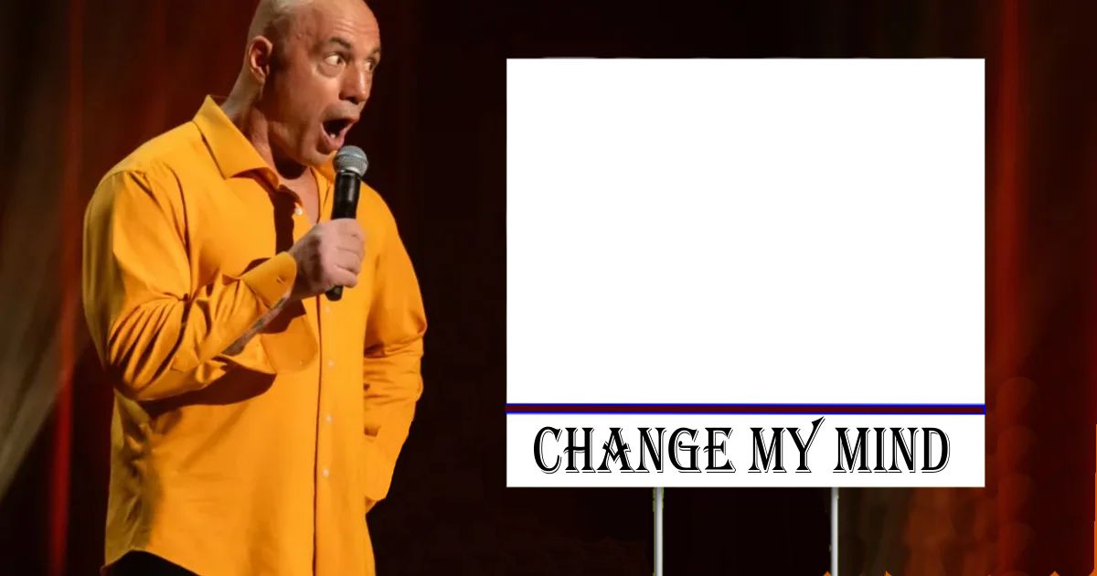 Change My Mind - Joe Rogan Blank Meme Template