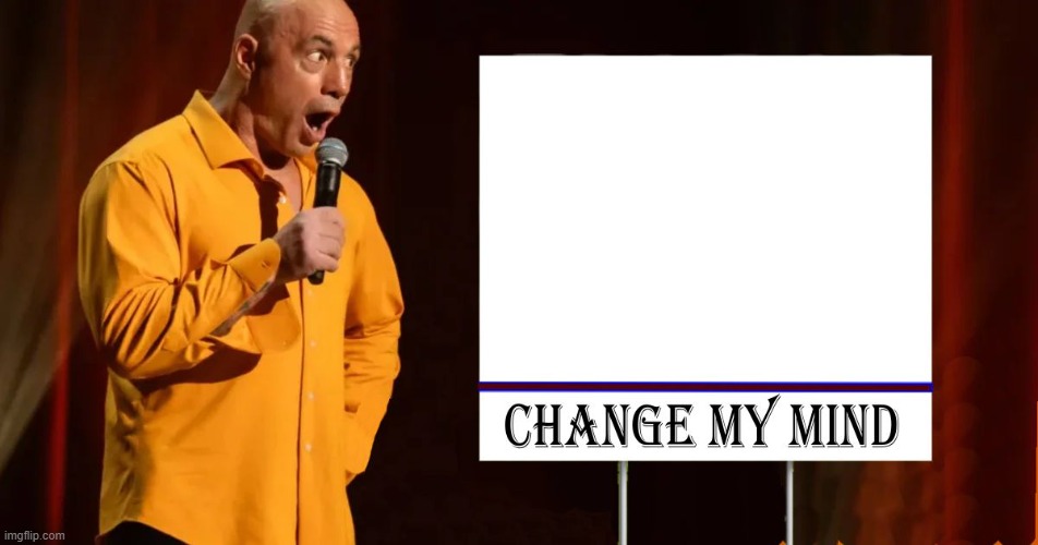 Facebook blocks Steven Crowder "Change My Mind" political  memes so I made one with Joe Rogan for everyone | image tagged in change my mind - joe rogan | made w/ Imgflip meme maker