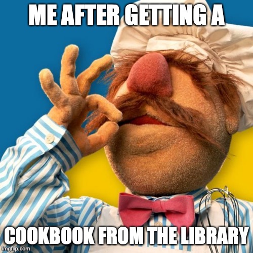 Swedish Chef | ME AFTER GETTING A; COOKBOOK FROM THE LIBRARY | image tagged in swedish chef | made w/ Imgflip meme maker