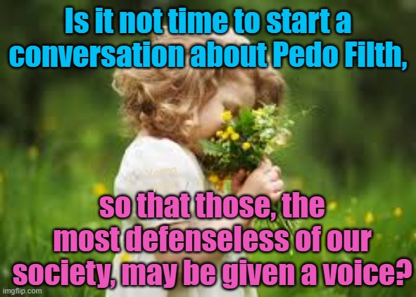 Is it not about time that little ones the most defenceless in our society, be given a voice? | Is it not time to start a conversation about Pedo Filth, Yarra Man; so that those, the most defenseless of our society, may be given a voice? | image tagged in pedophiles,priests,magistrates n judges,politicians,hollywood,predators | made w/ Imgflip meme maker