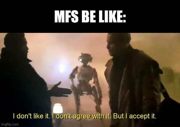 I don't like it. I don't agree with it. But I accept it. | MFS BE LIKE: | image tagged in i don't like it i don't agree with it but i accept it | made w/ Imgflip meme maker