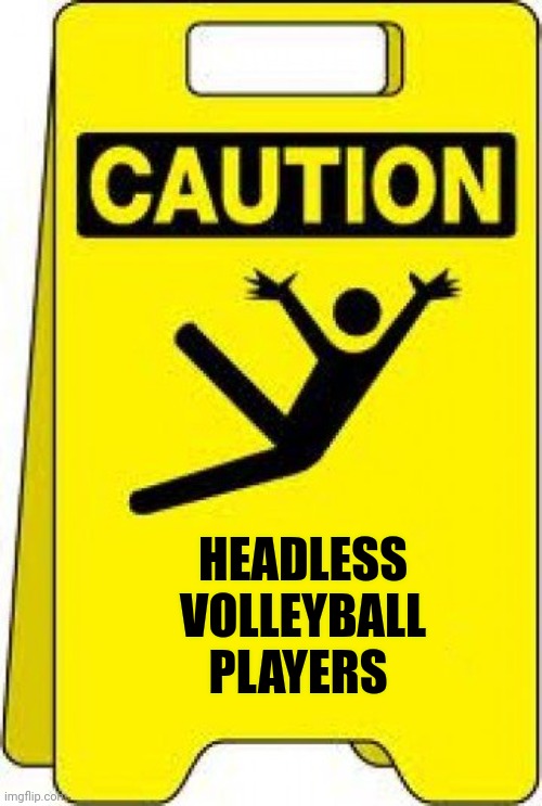 I'd be careful if I was you | HEADLESS VOLLEYBALL PLAYERS | image tagged in caution sign,volleyball,well yes but actually no,stupid signs,what does the fox say | made w/ Imgflip meme maker