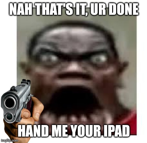 NAH THAT'S IT, UR DONE HAND ME YOUR IPAD | made w/ Imgflip meme maker