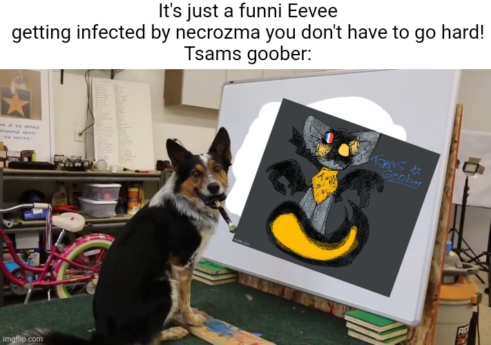 How did he/she make a art that good?! | It's just a funni Eevee getting infected by necrozma you don't have to go hard!
Tsams goober: | image tagged in painter dog,basically a masterpiece,oh wow are you actually reading these tags,read da tags | made w/ Imgflip meme maker