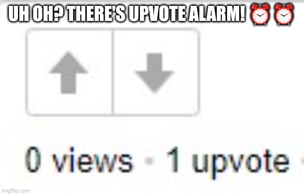 0 views 1 upvote | UH OH? THERE'S UPVOTE ALARM! ⏰⏰ | image tagged in 0 views 1 upvote | made w/ Imgflip meme maker