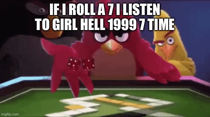 Angry bird rolling an dice | IF I ROLL A 7 I LISTEN TO GIRL HELL 1999 7 TIME | image tagged in angry bird rolling an dice | made w/ Imgflip meme maker