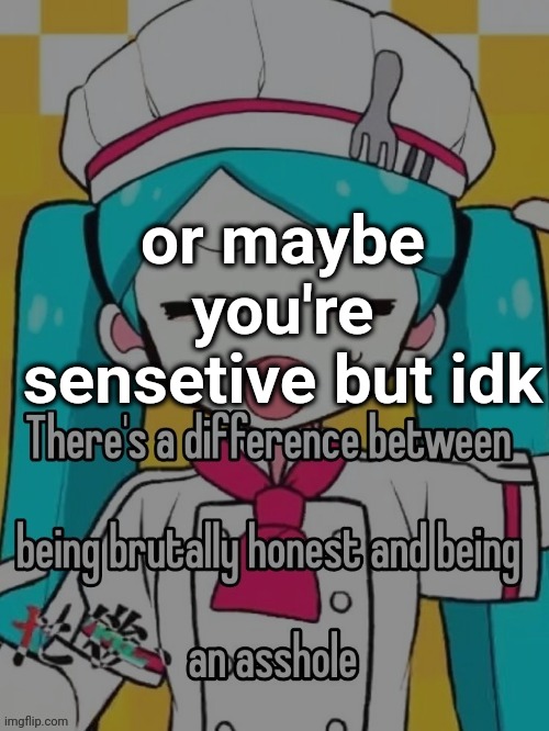 or maybe you're sensetive but idk | made w/ Imgflip meme maker