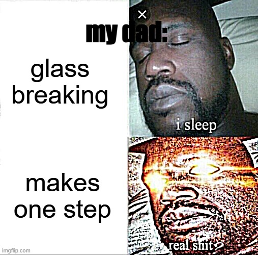 image title relatable | my dad:; glass breaking; makes one step | image tagged in memes,sleeping shaq | made w/ Imgflip meme maker