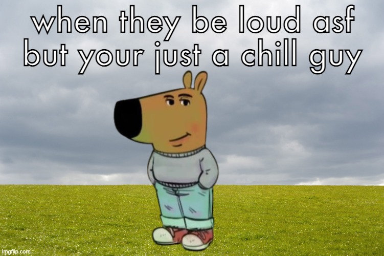 Empty Field | when they be loud asf but your just a chill guy | image tagged in empty field | made w/ Imgflip meme maker