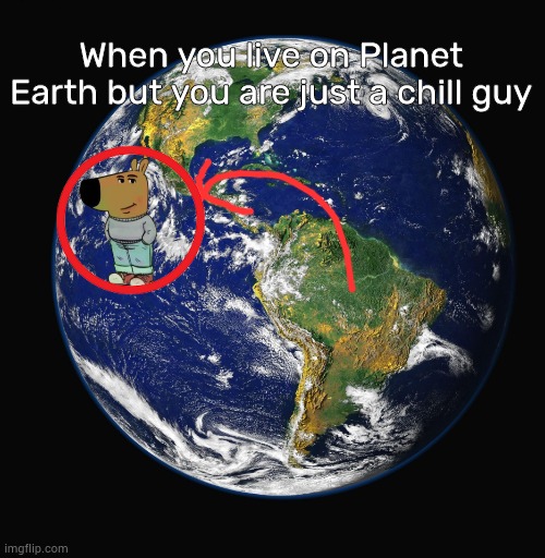 Chill guy | When you live on Planet Earth but you are just a chill guy | image tagged in planet earth | made w/ Imgflip meme maker