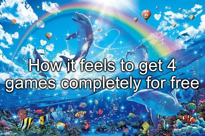Happy dolphin rainbow | How it feels to get 4
games completely for free | image tagged in happy dolphin rainbow | made w/ Imgflip meme maker